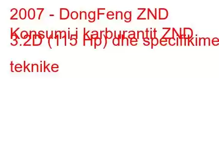 2007 - DongFeng ZND
Konsumi i karburantit ZND 3.2D (115 Hp) dhe specifikimet teknike