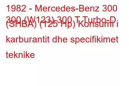 1982 - Mercedes-Benz 300
300 (W123) 300 T Turbo-D (SHBA) (125 Hp) Konsumi i karburantit dhe specifikimet teknike