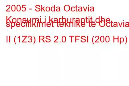 2005 - Skoda Octavia
Konsumi i karburantit dhe specifikimet teknike të Octavia II (1Z3) RS 2.0 TFSI (200 Hp)