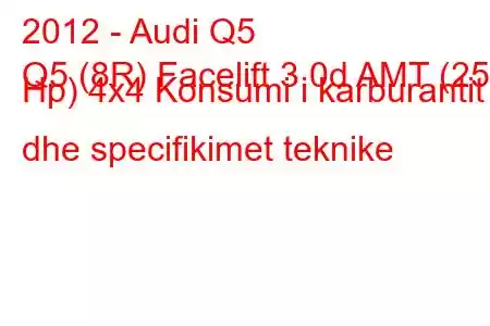 2012 - Audi Q5
Q5 (8R) Facelift 3.0d AMT (258 Hp) 4x4 Konsumi i karburantit dhe specifikimet teknike