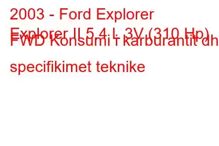 2003 - Ford Explorer
Explorer II 5.4 L 3V (310 Hp) FWD Konsumi i karburantit dhe specifikimet teknike