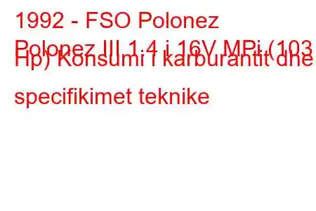 1992 - FSO Polonez
Polonez III 1.4 i 16V MPi (103 Hp) Konsumi i karburantit dhe specifikimet teknike