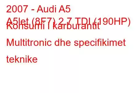 2007 - Audi A5
A5let (8F7) 2.7 TDI (190HP) Konsumi i karburantit Multitronic dhe specifikimet teknike