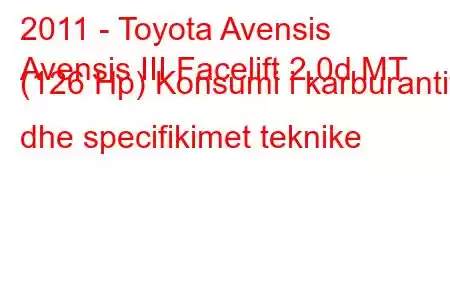 2011 - Toyota Avensis
Avensis III Facelift 2.0d MT (126 Hp) Konsumi i karburantit dhe specifikimet teknike