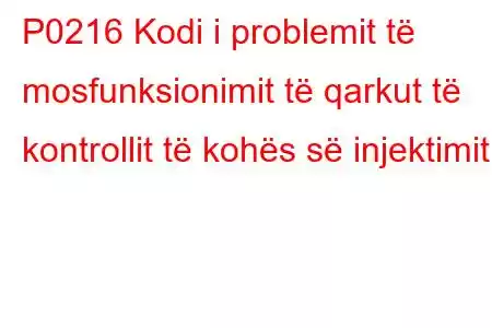 P0216 Kodi i problemit të mosfunksionimit të qarkut të kontrollit të kohës së injektimit