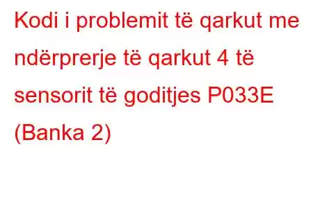 Kodi i problemit të qarkut me ndërprerje të qarkut 4 të sensorit të goditjes P033E (Banka 2)