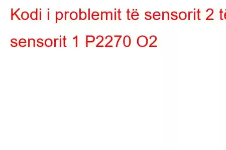 Kodi i problemit të sensorit 2 të sensorit 1 P2270 O2