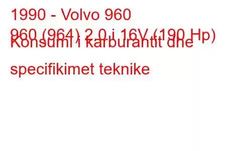 1990 - Volvo 960
960 (964) 2.0 i 16V (190 Hp) Konsumi i karburantit dhe specifikimet teknike