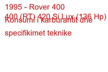 1995 - Rover 400
400 (RT) 420 Si Lux (136 Hp) Konsumi i karburantit dhe specifikimet teknike