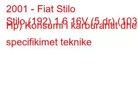 2001 - Fiat Stilo
Stilo (192) 1.6 16V (5 dr) (103 Hp) Konsumi i karburantit dhe specifikimet teknike