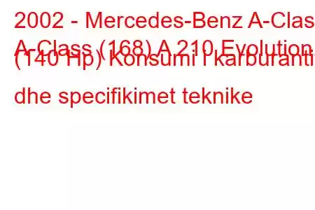 2002 - Mercedes-Benz A-Class
A-Class (168) A 210 Evolution (140 Hp) Konsumi i karburantit dhe specifikimet teknike