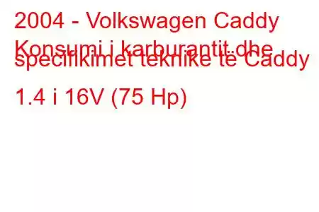 2004 - Volkswagen Caddy
Konsumi i karburantit dhe specifikimet teknike të Caddy 1.4 i 16V (75 Hp)