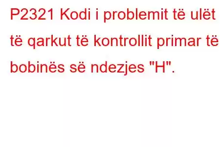 P2321 Kodi i problemit të ulët të qarkut të kontrollit primar të bobinës së ndezjes 