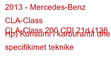 2013 - Mercedes-Benz CLA-Class
CLA-Class 200 CDI 21d (136 Hp) Konsumi i karburantit dhe specifikimet teknike