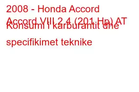 2008 - Honda Accord
Accord VIII 2.4 (201 Hp) AT Konsumi i karburantit dhe specifikimet teknike