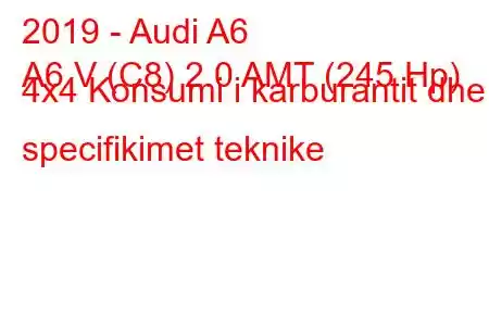 2019 - Audi A6
A6 V (C8) 2.0 AMT (245 Hp) 4x4 Konsumi i karburantit dhe specifikimet teknike