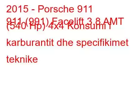 2015 - Porsche 911
911 (991) Facelift 3.8 AMT (540 Hp) 4x4 Konsumi i karburantit dhe specifikimet teknike