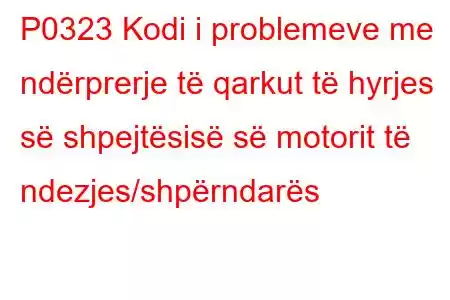 P0323 Kodi i problemeve me ndërprerje të qarkut të hyrjes së shpejtësisë së motorit të ndezjes/shpërndarës