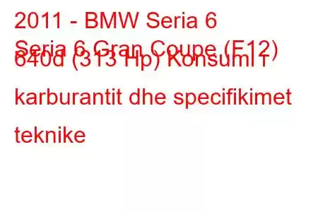 2011 - BMW Seria 6
Seria 6 Gran Coupe (F12) 640d (313 Hp) Konsumi i karburantit dhe specifikimet teknike