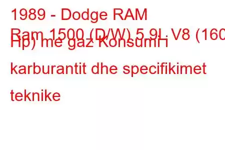 1989 - Dodge RAM
Ram 1500 (D/W) 5.9L V8 (160 Hp) me gaz Konsumi i karburantit dhe specifikimet teknike