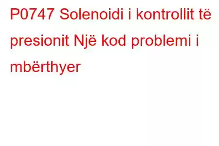 P0747 Solenoidi i kontrollit të presionit Një kod problemi i mbërthyer