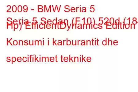 2009 - BMW Seria 5
Seria 5 Sedan (F10) 520d (184 Hp) EfficientDynamics Edition Konsumi i karburantit dhe specifikimet teknike