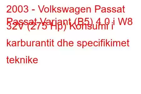 2003 - Volkswagen Passat
Passat Variant (B5) 4.0 i W8 32V (275 Hp) Konsumi i karburantit dhe specifikimet teknike