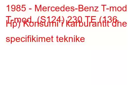 1985 - Mercedes-Benz T-mod.
T-mod. (S124) 230 TE (136 Hp) Konsumi i karburantit dhe specifikimet teknike