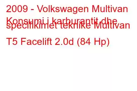 2009 - Volkswagen Multivan
Konsumi i karburantit dhe specifikimet teknike Multivan T5 Facelift 2.0d (84 Hp)