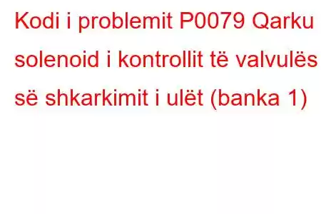 Kodi i problemit P0079 Qarku solenoid i kontrollit të valvulës së shkarkimit i ulët (banka 1)