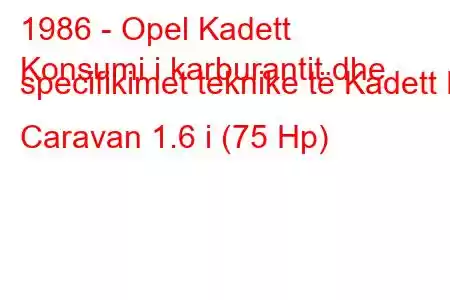 1986 - Opel Kadett
Konsumi i karburantit dhe specifikimet teknike të Kadett E Caravan 1.6 i (75 Hp)