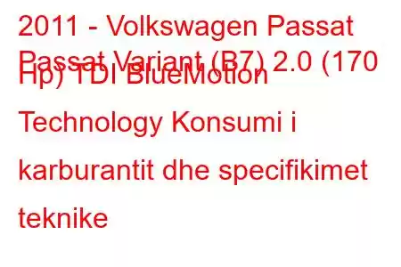 2011 - Volkswagen Passat
Passat Variant (B7) 2.0 (170 Hp) TDI BlueMotion Technology Konsumi i karburantit dhe specifikimet teknike