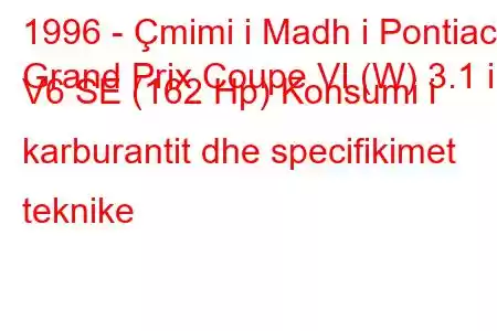 1996 - Çmimi i Madh i Pontiac
Grand Prix Coupe VI (W) 3.1 i V6 SE (162 Hp) Konsumi i karburantit dhe specifikimet teknike