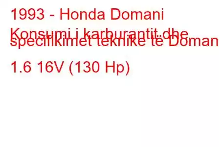 1993 - Honda Domani
Konsumi i karburantit dhe specifikimet teknike të Domani 1.6 16V (130 Hp)