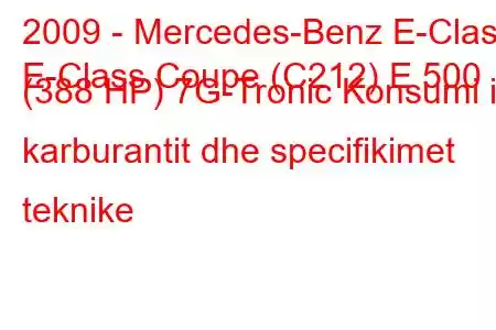 2009 - Mercedes-Benz E-Class
E-Class Coupe (C212) E 500 (388 HP) 7G-Tronic Konsumi i karburantit dhe specifikimet teknike