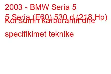 2003 - BMW Seria 5
5 Seria (E60) 530 d (218 Hp) Konsumi i karburantit dhe specifikimet teknike