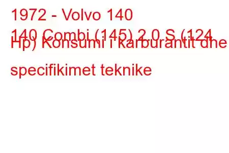 1972 - Volvo 140
140 Combi (145) 2.0 S (124 Hp) Konsumi i karburantit dhe specifikimet teknike