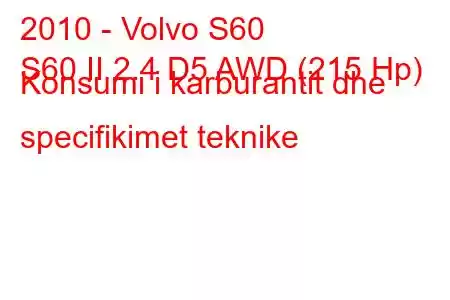 2010 - Volvo S60
S60 II 2.4 D5 AWD (215 Hp) Konsumi i karburantit dhe specifikimet teknike