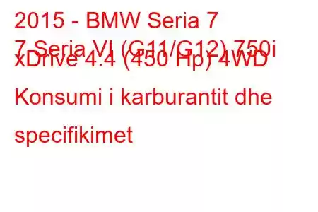 2015 - BMW Seria 7
7 Seria VI (G11/G12) 750i xDrive 4.4 (450 Hp) 4WD Konsumi i karburantit dhe specifikimet