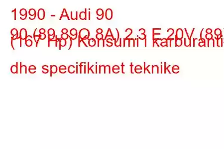 1990 - Audi 90
90 (89,89Q,8A) 2.3 E 20V (89) (167 Hp) Konsumi i karburantit dhe specifikimet teknike