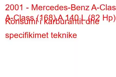 2001 - Mercedes-Benz A-Class
A-Class (168) A 140 L (82 Hp) Konsumi i karburantit dhe specifikimet teknike