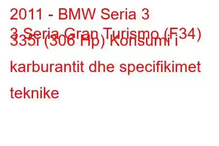 2011 - BMW Seria 3
3 Seria Gran Turismo (F34) 335i (306 Hp) Konsumi i karburantit dhe specifikimet teknike