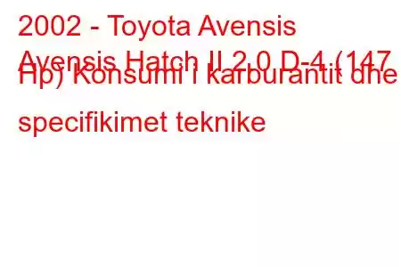 2002 - Toyota Avensis
Avensis Hatch II 2.0 D-4 (147 Hp) Konsumi i karburantit dhe specifikimet teknike