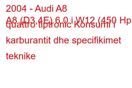 2004 - Audi A8
A8 (D3,4E) 6.0 i W12 (450 Hp) quattro tiptronic Konsumi i karburantit dhe specifikimet teknike