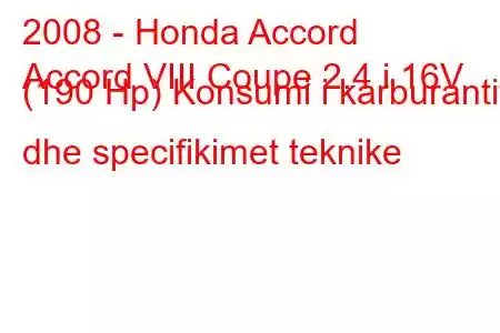 2008 - Honda Accord
Accord VIII Coupe 2.4 i 16V (190 Hp) Konsumi i karburantit dhe specifikimet teknike