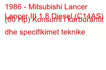 1986 - Mitsubishi Lancer
Lancer III 1.8 Diesel (C14AS) (60 Hp) Konsumi i karburantit dhe specifikimet teknike