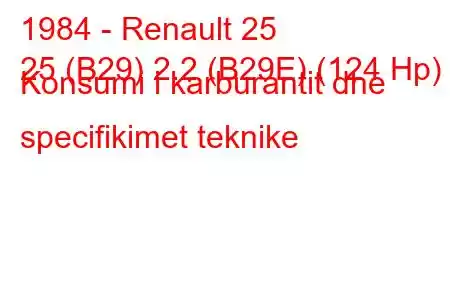 1984 - Renault 25
25 (B29) 2.2 (B29E) (124 Hp) Konsumi i karburantit dhe specifikimet teknike