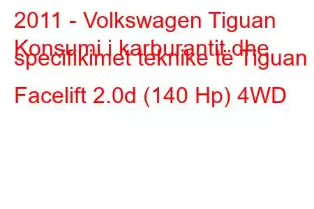 2011 - Volkswagen Tiguan
Konsumi i karburantit dhe specifikimet teknike të Tiguan I Facelift 2.0d (140 Hp) 4WD