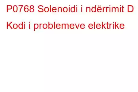 P0768 Solenoidi i ndërrimit D Kodi i problemeve elektrike