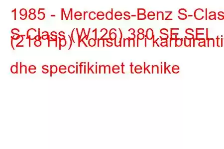 1985 - Mercedes-Benz S-Class
S-Class (W126) 380 SE,SEL (218 Hp) Konsumi i karburantit dhe specifikimet teknike